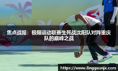 焦点战报：极限运动联赛生死战沈阳队对阵重庆队的巅峰之战