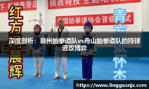 深度剖析：泉州跆拳道队vs舟山跆拳道队的持球进攻博弈