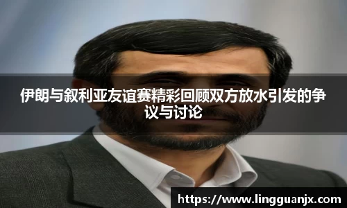 伊朗与叙利亚友谊赛精彩回顾双方放水引发的争议与讨论