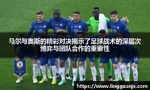 马尔与奥斯的精彩对决揭示了足球战术的深层次博弈与团队合作的重要性
