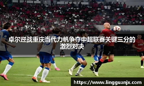 卓尔迎战重庆当代力帆争夺中超联赛关键三分的激烈对决