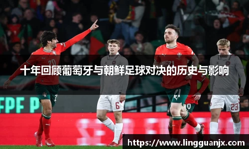 十年回顾葡萄牙与朝鲜足球对决的历史与影响