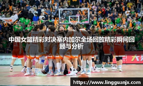 中国女篮精彩对决塞内加尔全场回放精彩瞬间回顾与分析